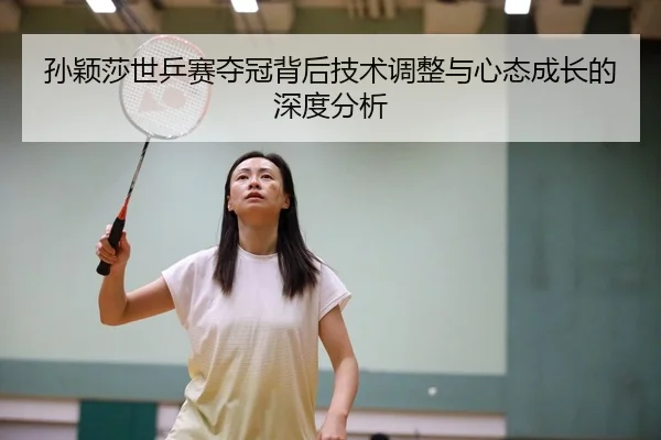 孙颖莎世乒赛夺冠背后技术调整与心态成长的深度分析