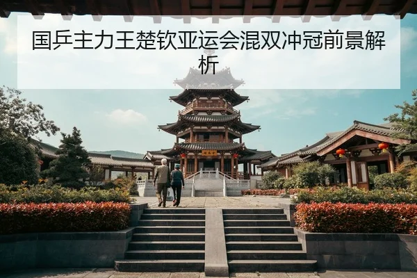 国乒主力王楚钦亚运会混双冲冠前景解析