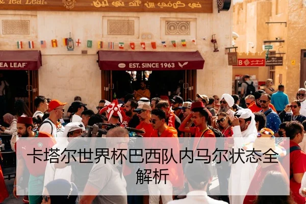 卡塔尔世界杯巴西队内马尔状态全解析